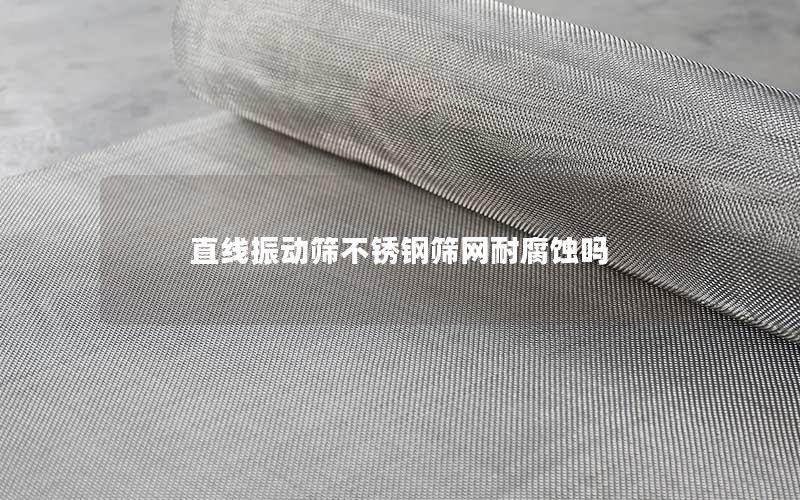 直线振动筛不锈钢筛网耐腐蚀吗 直线振动筛不锈钢筛网耐腐蚀吗