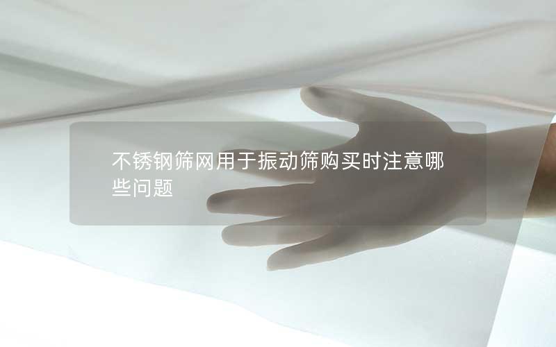 不锈钢筛网用于振动筛购买时注意哪些问题