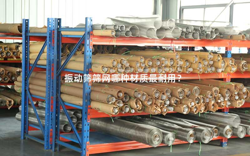 振动筛筛网哪种材质最耐用? 振动筛筛网哪种材质最耐用?
