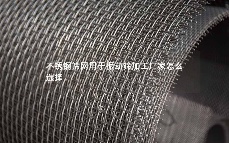 不锈钢筛网用于振动筛加工厂家怎么选择
