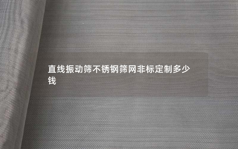 直线振动筛不锈钢筛网非标定制多少钱 直线振动筛不锈钢筛网非标定制多少钱