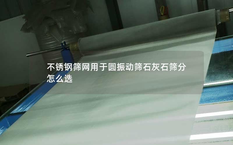 不锈钢筛网用于圆振动筛石灰石筛分怎么选 不锈钢筛网用于圆振动筛石灰石筛分怎么选