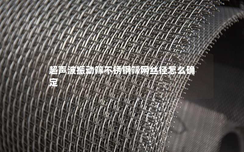 超声波振动筛不锈钢筛网丝径怎么确定 超声波振动筛不锈钢筛网丝径怎么确定