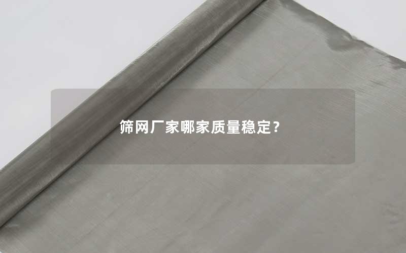 筛网厂家哪家质量稳定? 筛网厂家哪家质量稳定?
