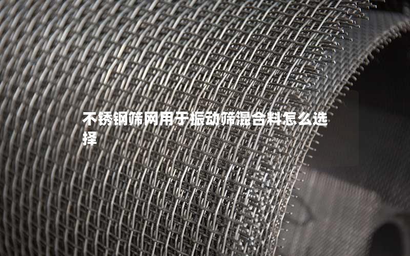 不锈钢筛网用于振动筛混合料怎么选择