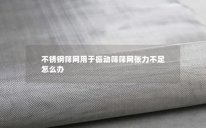 不锈钢筛网用于振动筛筛网张力不足怎么办