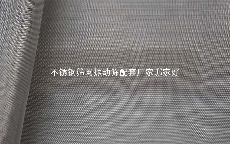 不锈钢筛网振动筛配套厂家哪家好 不锈钢筛网振动筛配套厂家哪家好