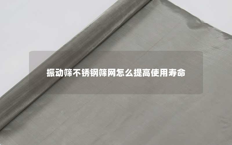 振动筛不锈钢筛网怎么提高使用寿命