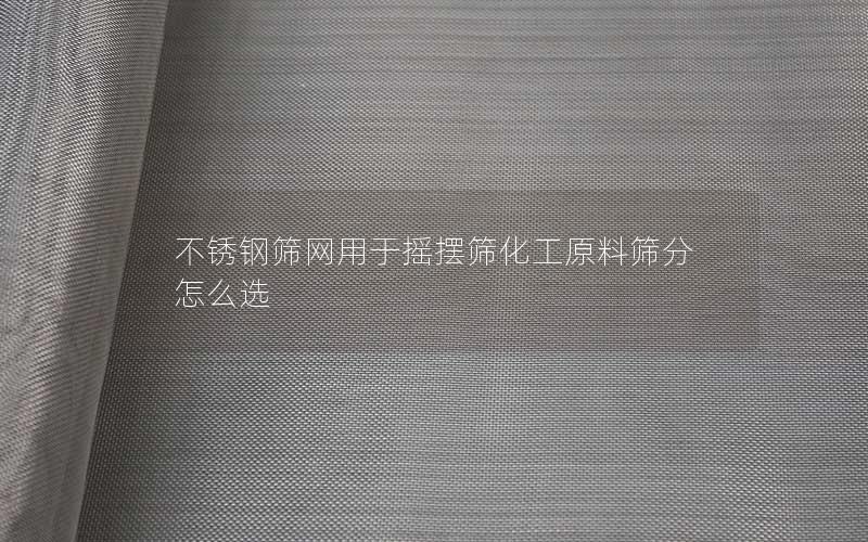 不锈钢筛网用于摇摆筛化工原料筛分怎么选