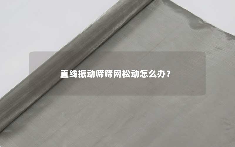 直线振动筛筛网松动怎么办? 直线振动筛筛网松动怎么办?