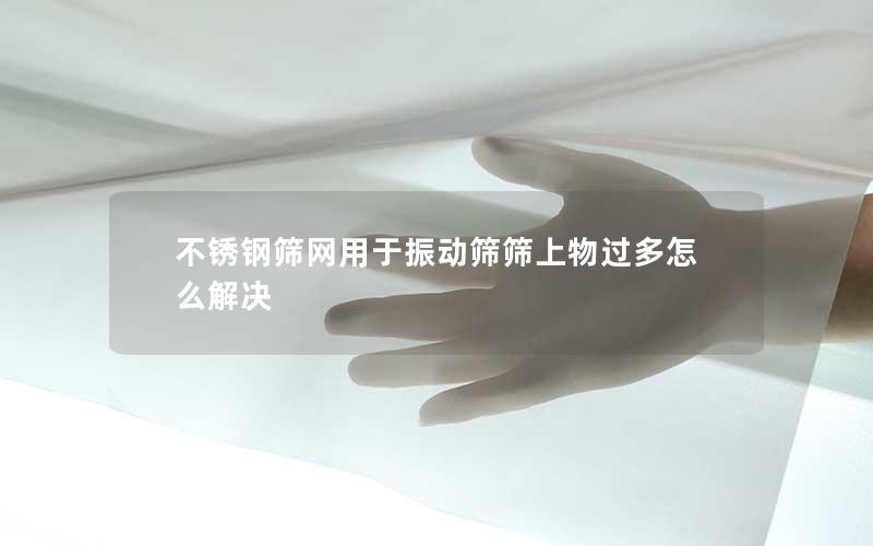 不锈钢筛网用于振动筛筛上物过多怎么解决