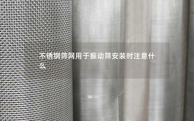 不锈钢筛网用于振动筛安装时注意什么