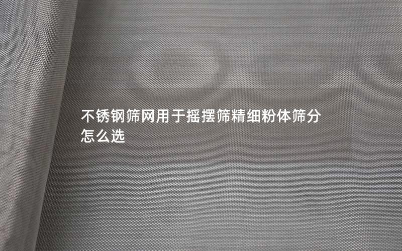 不锈钢筛网用于摇摆筛精细粉体筛分怎么选