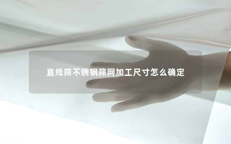 直线筛不锈钢筛网加工尺寸怎么确定 直线筛不锈钢筛网加工尺寸怎么确定