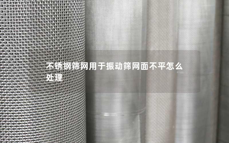 不锈钢筛网用于振动筛网面不平怎么处理