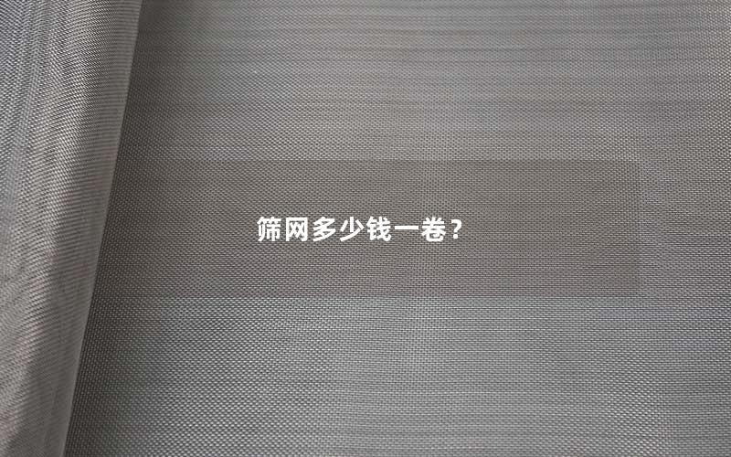 筛网多少钱一卷? 筛网多少钱一卷?