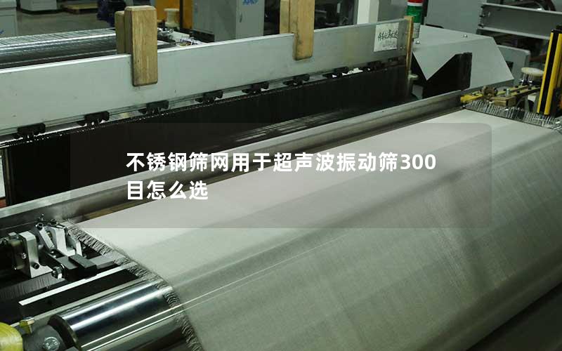 不锈钢筛网用于超声波振动筛300目怎么选