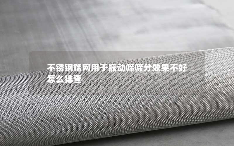 不锈钢筛网用于振动筛筛分效果不好怎么排查 不锈钢筛网用于振动筛筛分效果不好怎么排查