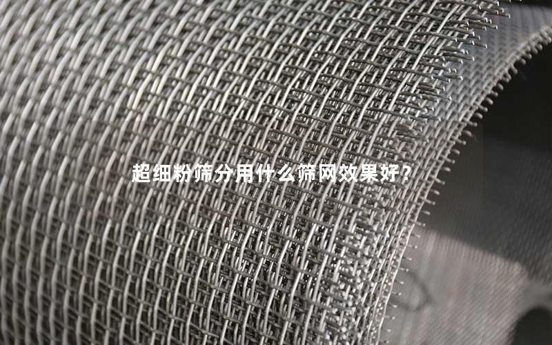 超细粉筛分用什么筛网效果好？