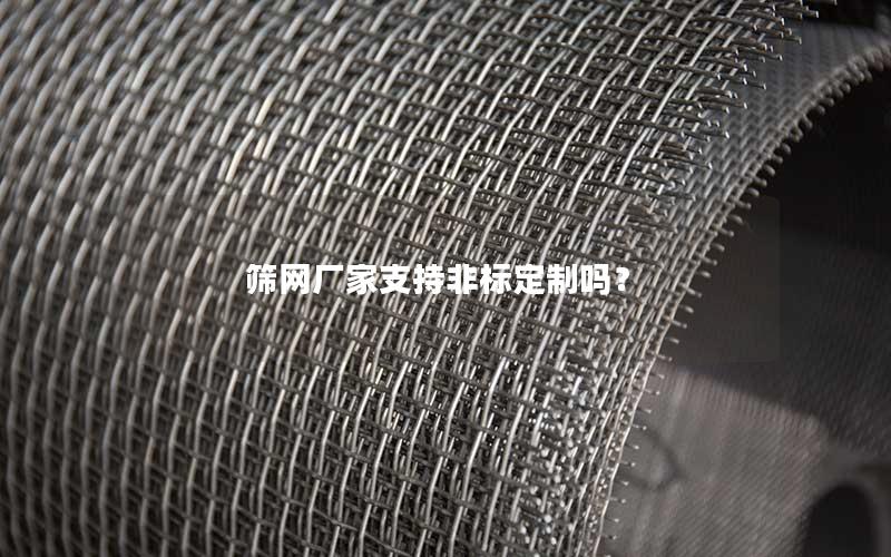 筛网厂家支持非标定制吗? 筛网厂家支持非标定制吗?