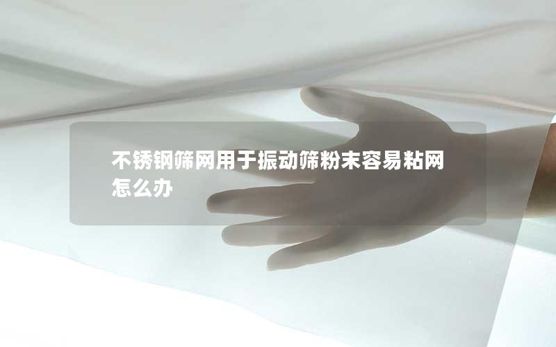 不锈钢筛网用于振动筛粉末容易粘网怎么办