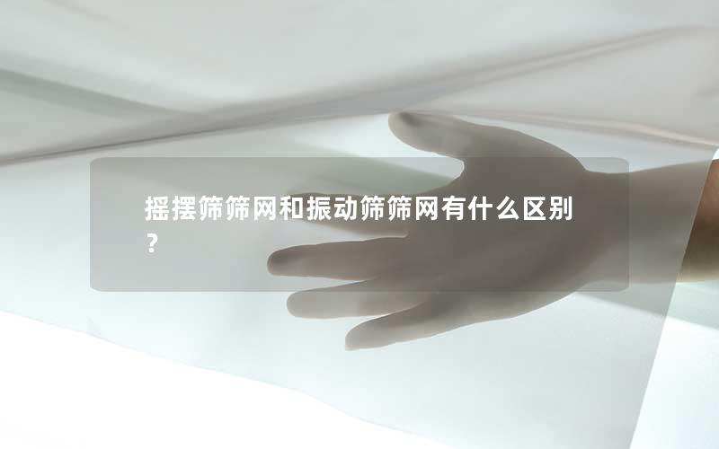 摇摆筛筛网和振动筛筛网有什么区别? 摇摆筛筛网和振动筛筛网有什么区别?