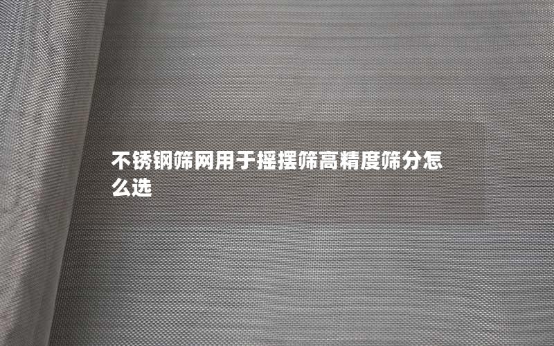 不锈钢筛网用于摇摆筛高精度筛分怎么选
