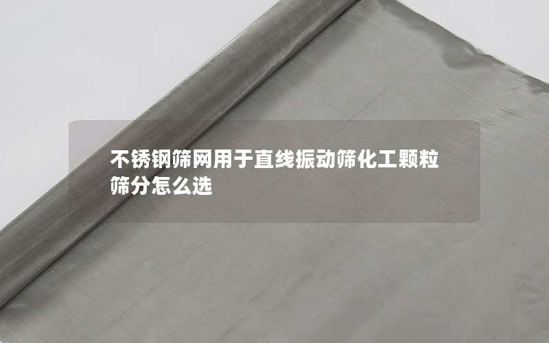 不锈钢筛网用于直线振动筛化工颗粒筛分怎么选 不锈钢筛网用于直线振动筛化工颗粒筛分怎么选