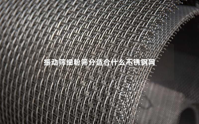 振动筛细粉筛分适合什么不锈钢网 振动筛细粉筛分适合什么不锈钢网