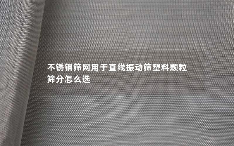 不锈钢筛网用于直线振动筛塑料颗粒筛分怎么选