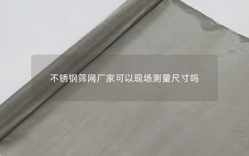 不锈钢筛网厂家可以现场测量尺寸吗