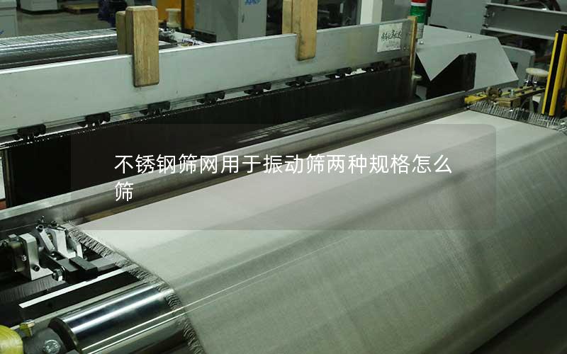 不锈钢筛网用于振动筛两种规格怎么筛 不锈钢筛网用于振动筛两种规格怎么筛