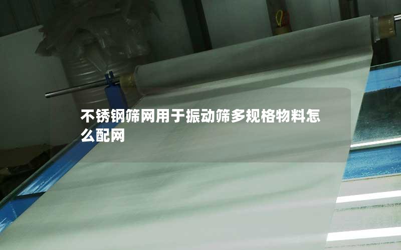 不锈钢筛网用于振动筛多规格物料怎么配网 不锈钢筛网用于振动筛多规格物料怎么配网