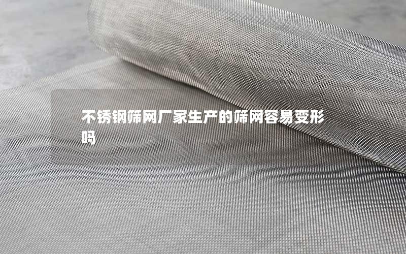 不锈钢筛网厂家生产的筛网容易变形吗