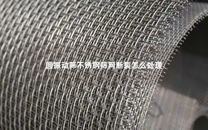 圆振动筛不锈钢筛网断裂怎么处理