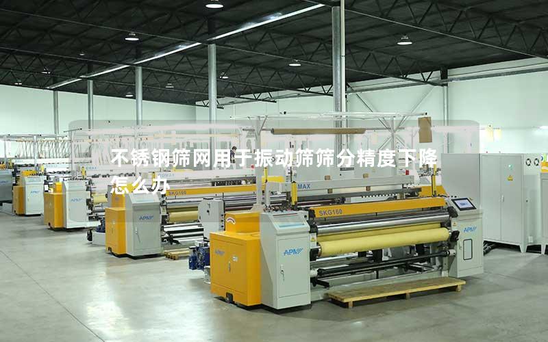 不锈钢筛网用于振动筛筛分精度下降怎么办