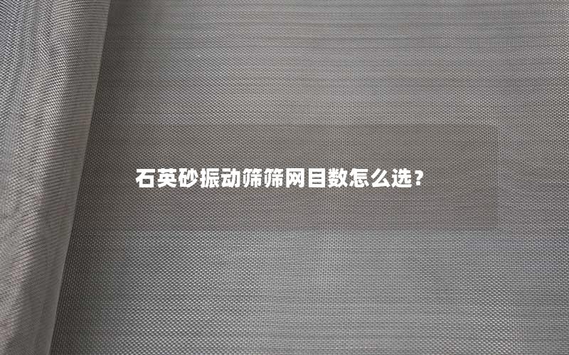 石英砂振动筛筛网目数怎么选? 石英砂振动筛筛网目数怎么选?