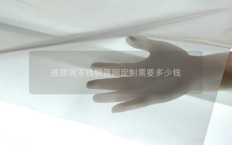 摇摆筛不锈钢筛网定制需要多少钱