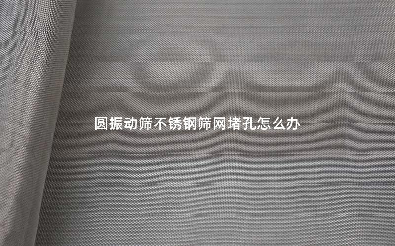圆振动筛不锈钢筛网堵孔怎么办