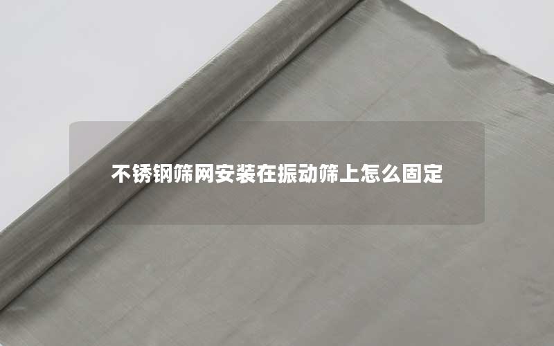 不锈钢筛网安装在振动筛上怎么固定