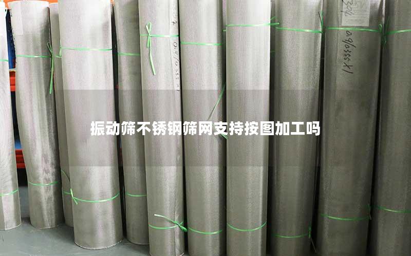 振动筛不锈钢筛网支持按图加工吗 振动筛不锈钢筛网支持按图加工吗