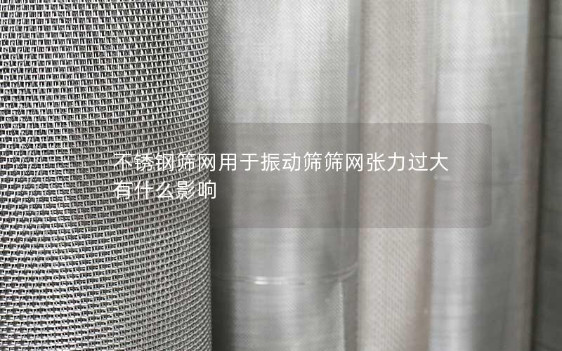 不锈钢筛网用于振动筛筛网张力过大有什么影响