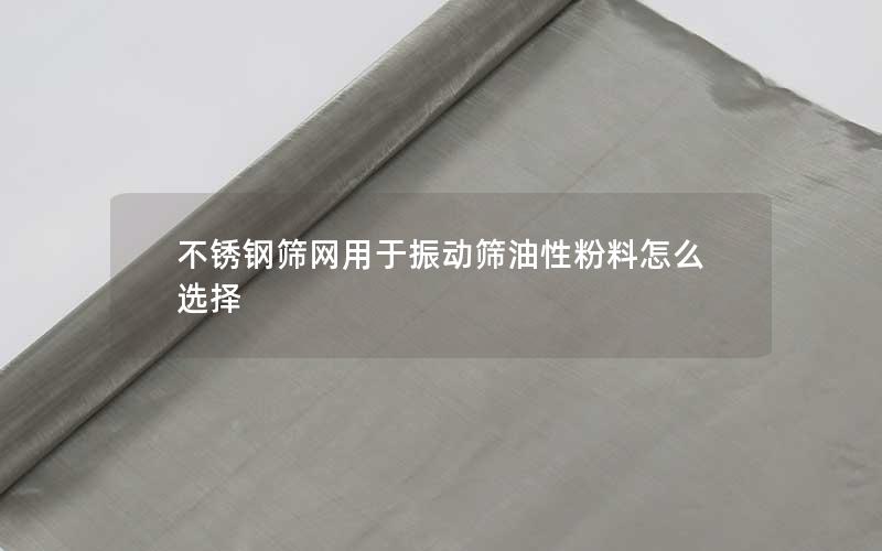 不锈钢筛网用于振动筛油性粉料怎么选择