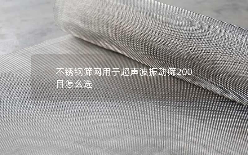不锈钢筛网用于超声波振动筛200目怎么选 不锈钢筛网用于超声波振动筛200目怎么选