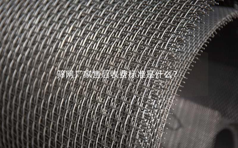 筛网厂家售后收费标准是什么? 筛网厂家售后收费标准是什么?