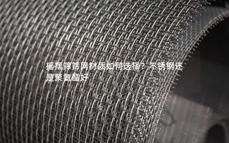 摇摆筛筛网材质如何选择？不锈钢还是聚氨酯好