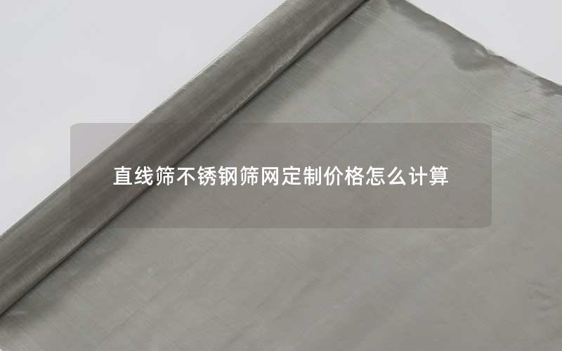 直线筛不锈钢筛网定制价格怎么计算 直线筛不锈钢筛网定制价格怎么计算