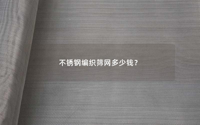 不锈钢编织筛网多少钱？